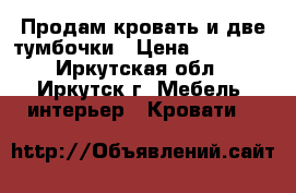 Продам кровать и две тумбочки › Цена ­ 25 000 - Иркутская обл., Иркутск г. Мебель, интерьер » Кровати   